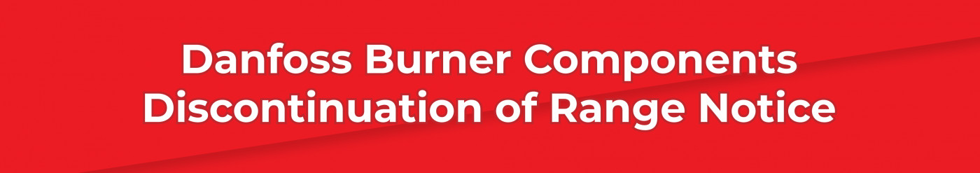Danfoss Burner Components • Manufacturer Discontinuation of Range Notice