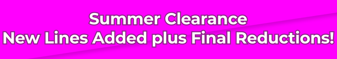 Summer Clearance • New Lines Added plus Final Reductions!