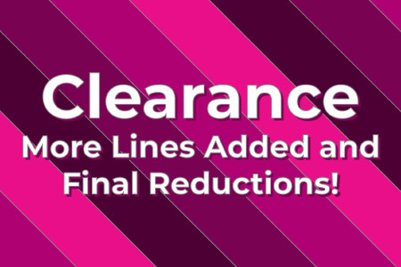 Clearance • More Lines Added and Final Reductions!