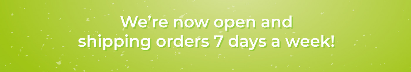We're now open and shipping orders 7 days a week!