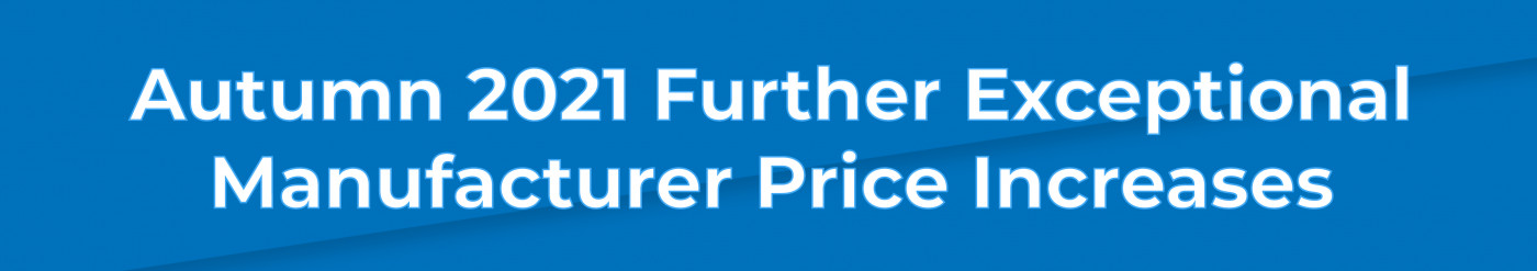 Autumn 2021 Further Exceptional Manufacturer Price Increases